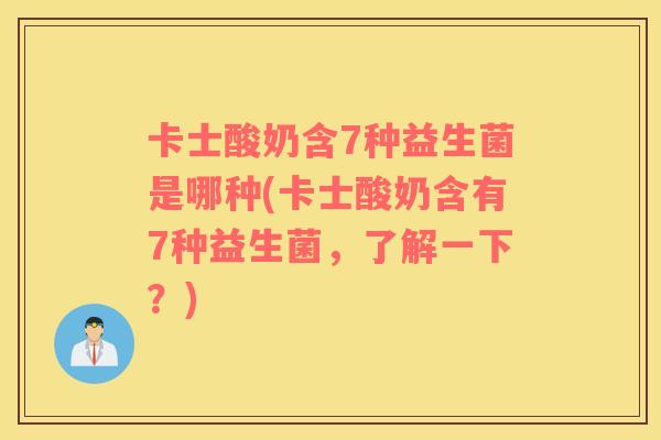 卡士酸奶含7种益生菌是哪种(卡士酸奶含有7种益生菌，了解一下？)