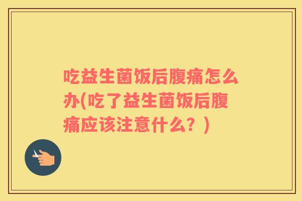 吃益生菌饭后怎么办(吃了益生菌饭后应该注意什么?) 吃益生菌饭后怎么办(吃了益生菌饭后应该注意什么?)