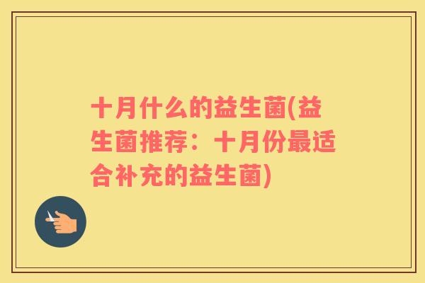 十月什么的益生菌(益生菌推荐：十月份最适合补充的益生菌)
