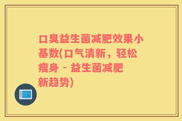 口臭益生菌减肥效果小基数(口气清新，轻松瘦身 - 益生菌减肥新趋势)