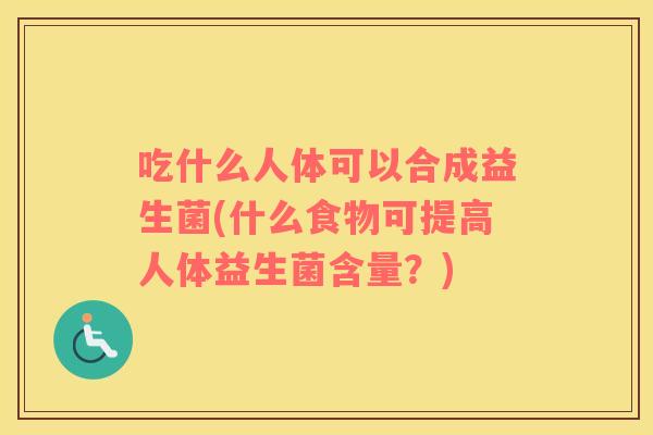 吃什么人体可以合成益生菌(什么食物可提高人体益生菌含量？)