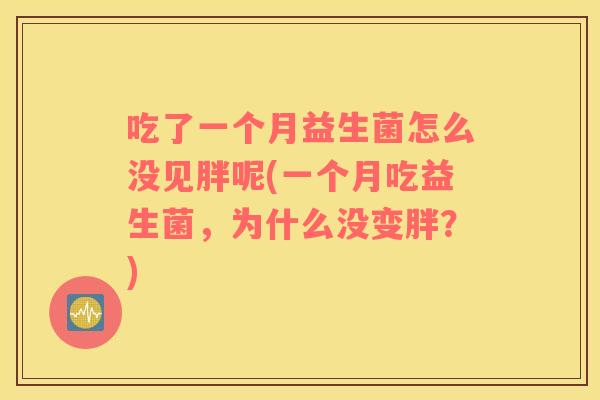 吃了一个月益生菌怎么没见胖呢(一个月吃益生菌，为什么没变胖？)