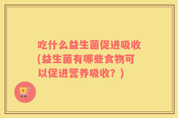 吃什么益生菌促进吸收(益生菌有哪些食物可以促进营养吸收？)
