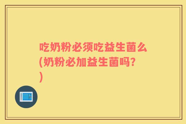 吃奶粉必须吃益生菌么(奶粉必加益生菌吗？)
