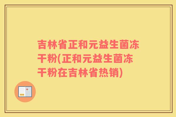 吉林省正和元益生菌冻干粉(正和元益生菌冻干粉在吉林省热销) 吉林省正和元益生菌冻干粉(正和元益生菌冻干粉在吉林省热销)