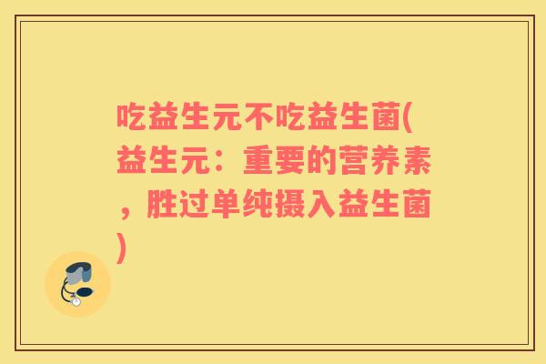 吃益生元不吃益生菌(益生元：重要的营养素，胜过单纯摄入益生菌)