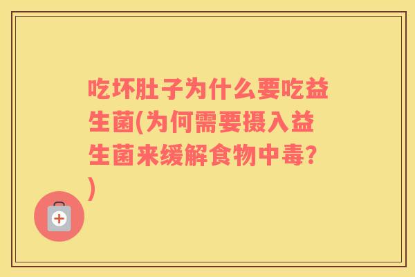 吃坏肚子为什么要吃益生菌(为何需要摄入益生菌来缓解食物中毒？)