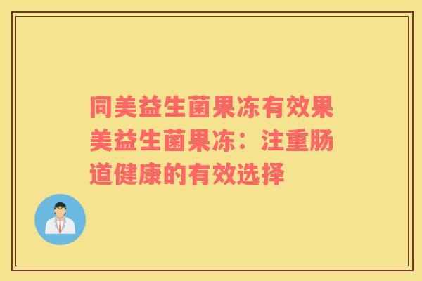同美益生菌果冻有效果美益生菌果冻：注重肠道健康的有效选择