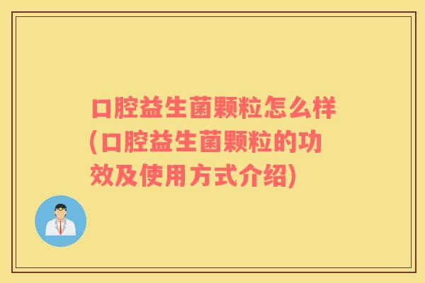 口腔益生菌颗粒怎么样(口腔益生菌颗粒的功效及使用方式介绍) 口腔益生菌颗粒怎么样(口腔益生菌颗粒的功效及使用方式介绍)
