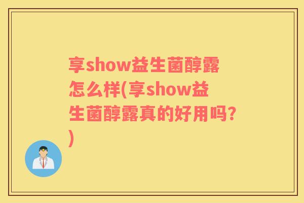享show益生菌醇露怎么样(享show益生菌醇露真的好用吗？)