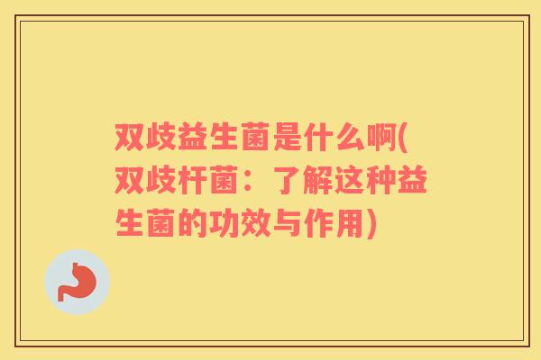 双歧益生菌是什么啊(双歧杆菌：了解这种益生菌的功效与作用)