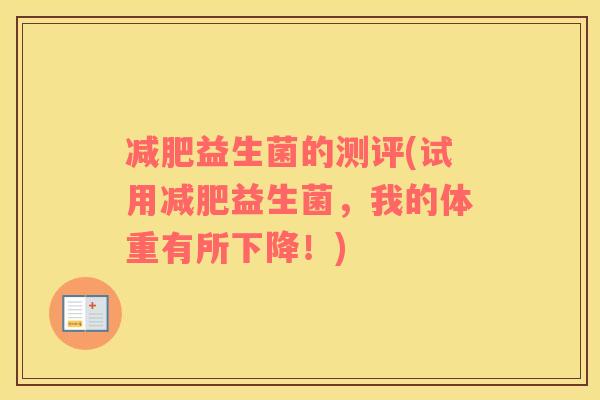 减肥益生菌的测评(试用减肥益生菌，我的体重有所下降！)