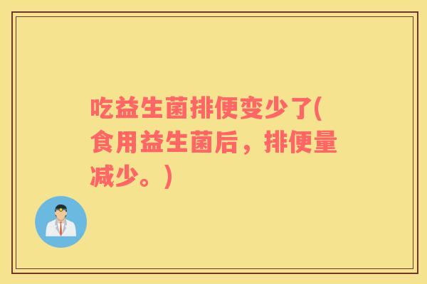 吃益生菌排便变少了(食用益生菌后，排便量减少。)