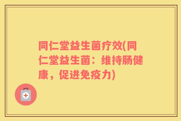 同仁堂益生菌疗效(同仁堂益生菌：维持肠健康，促进免疫力)
