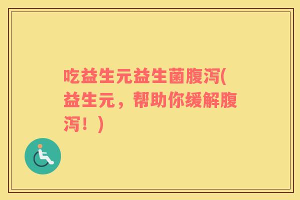 吃益生元益生菌腹泻(益生元，帮助你缓解腹泻！)