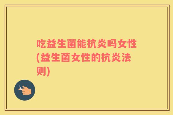 吃益生菌能抗炎吗女性(益生菌女性的抗炎法则)