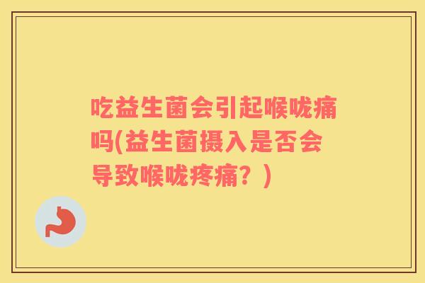 吃益生菌会引起喉咙痛吗(益生菌摄入是否会导致喉咙?) 吃益生菌会引起喉咙痛吗(益生菌摄入是否会导致喉咙?)