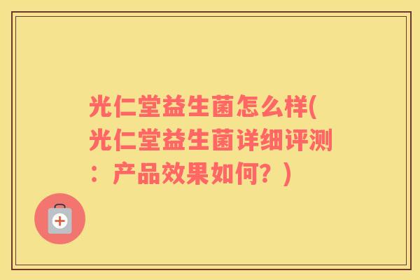 光仁堂益生菌怎么样(光仁堂益生菌详细评测：产品效果如何？)
