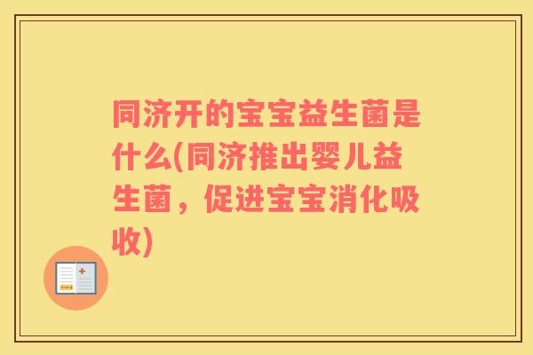 同济开的宝宝益生菌是什么(同济推出婴儿益生菌，促进宝宝消化吸收)