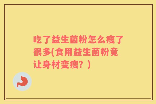 吃了益生菌粉怎么瘦了很多(食用益生菌粉竟让身材变瘦？)