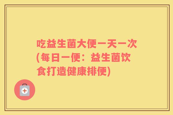 吃益生菌大便一天一次(每日一便：益生菌饮食打造健康排便)