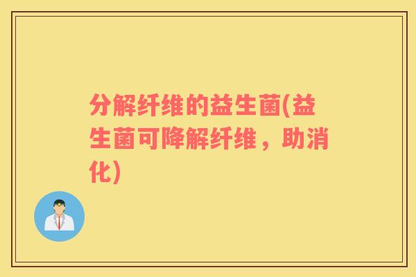 分解纤维的益生菌(益生菌可降解纤维，助消化)