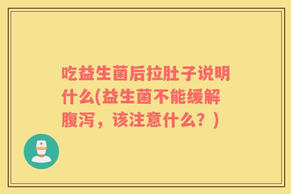 吃益生菌后拉肚子说明什么(益生菌不能缓解腹泻，该注意什么？)