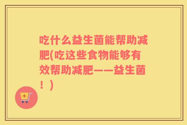 吃什么益生菌能帮助减肥(吃这些食物能够有效帮助减肥——益生菌！)