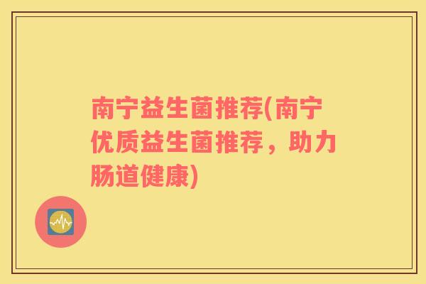 南宁益生菌推荐(南宁优质益生菌推荐，助力肠道健康)