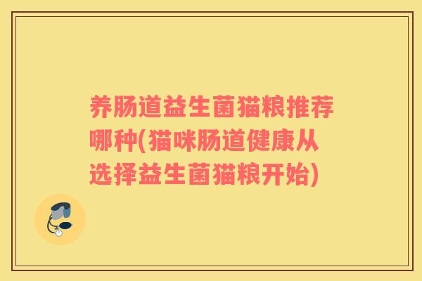 养肠道益生菌猫粮推荐哪种(猫咪肠道健康从选择益生菌猫粮开始)