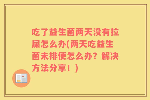 吃了益生菌两天没有拉屎怎么办(两天吃益生菌未排便怎么办？解决方法分享！)
