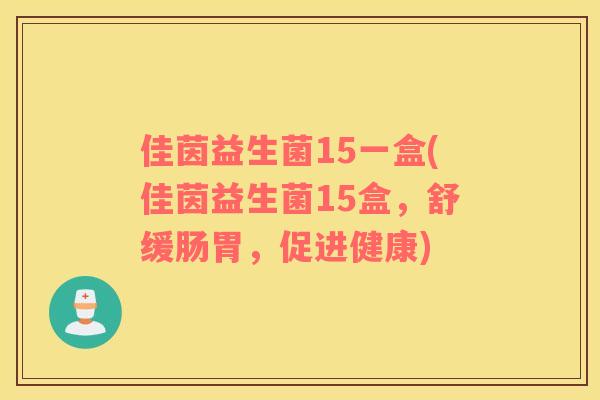 佳茵益生菌15一盒(佳茵益生菌15盒，舒缓肠胃，促进健康)