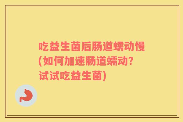 吃益生菌后肠道蠕动慢(如何加速肠道蠕动？试试吃益生菌)