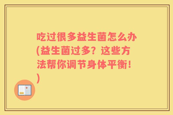 吃过很多益生菌怎么办(益生菌过多？这些方法帮你调节身体平衡！)