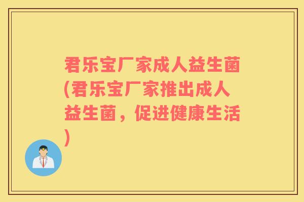 君乐宝厂家成人益生菌(君乐宝厂家推出成人益生菌，促进健康生活)