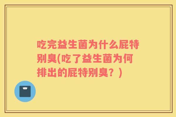吃完益生菌为什么屁特别臭(吃了益生菌为何排出的屁特别臭？)