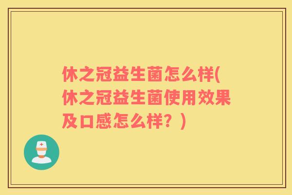 休之冠益生菌怎么样(休之冠益生菌使用效果及口感怎么样？)