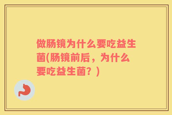 做肠镜为什么要吃益生菌(肠镜前后，为什么要吃益生菌？)