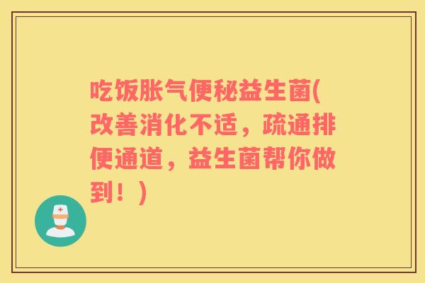 吃饭益生菌(改善消化不适,疏通排便通道,益生菌帮你做到!) 吃饭益生菌(改善消化不适,疏通排便通道,益生菌帮你做到!)