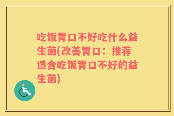 吃饭胃口不好吃什么益生菌(改善胃口：推荐适合吃饭胃口不好的益生菌)