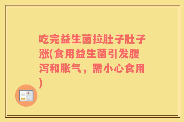 吃完益生菌拉肚子肚子涨(食用益生菌引发腹泻和胀气，需小心食用)