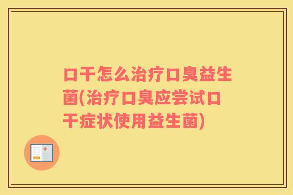 口干怎么治疗口臭益生菌(治疗口臭应尝试口干症状使用益生菌)