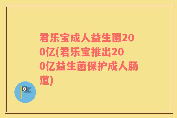 君乐宝成人益生菌200亿(君乐宝推出200亿益生菌保护成人肠道)