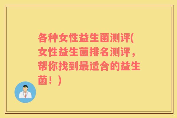 各种女性益生菌测评(女性益生菌排名测评，帮你找到最适合的益生菌！)
