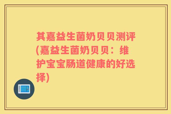 其嘉益生菌奶贝贝测评(嘉益生菌奶贝贝：维护宝宝肠道健康的好选择)
