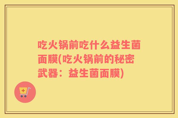 吃火锅前吃什么益生菌面膜(吃火锅前的秘密武器：益生菌面膜)