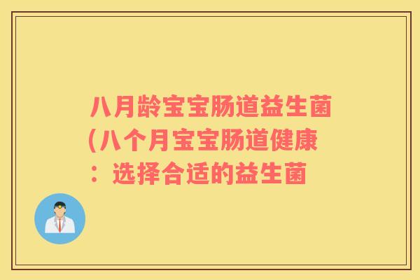 八月龄宝宝肠道益生菌(八个月宝宝肠道健康：选择合适的益生菌