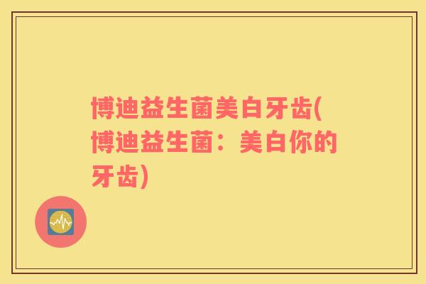 博迪益生菌美白牙齿(博迪益生菌：美白你的牙齿)