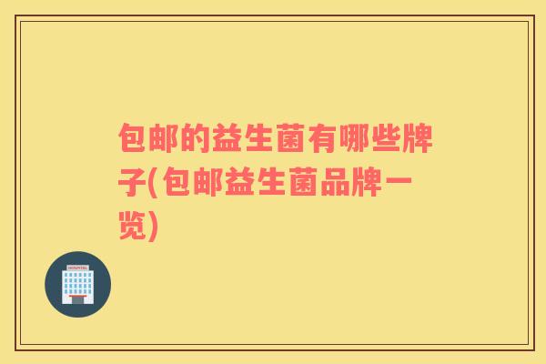包邮的益生菌有哪些牌子(包邮益生菌品牌一览)