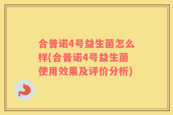 合普诺4号益生菌怎么样(合普诺4号益生菌使用效果及评价分析)